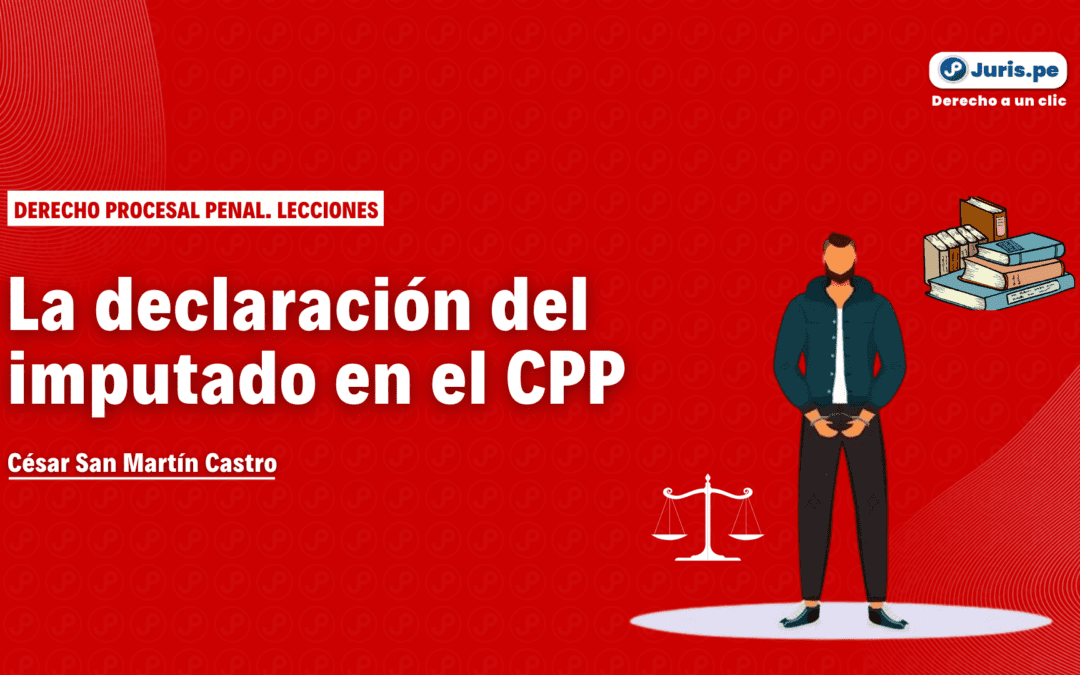 La declaración del imputado en el proceso penal peruano. Bien explicado por César San Martín
