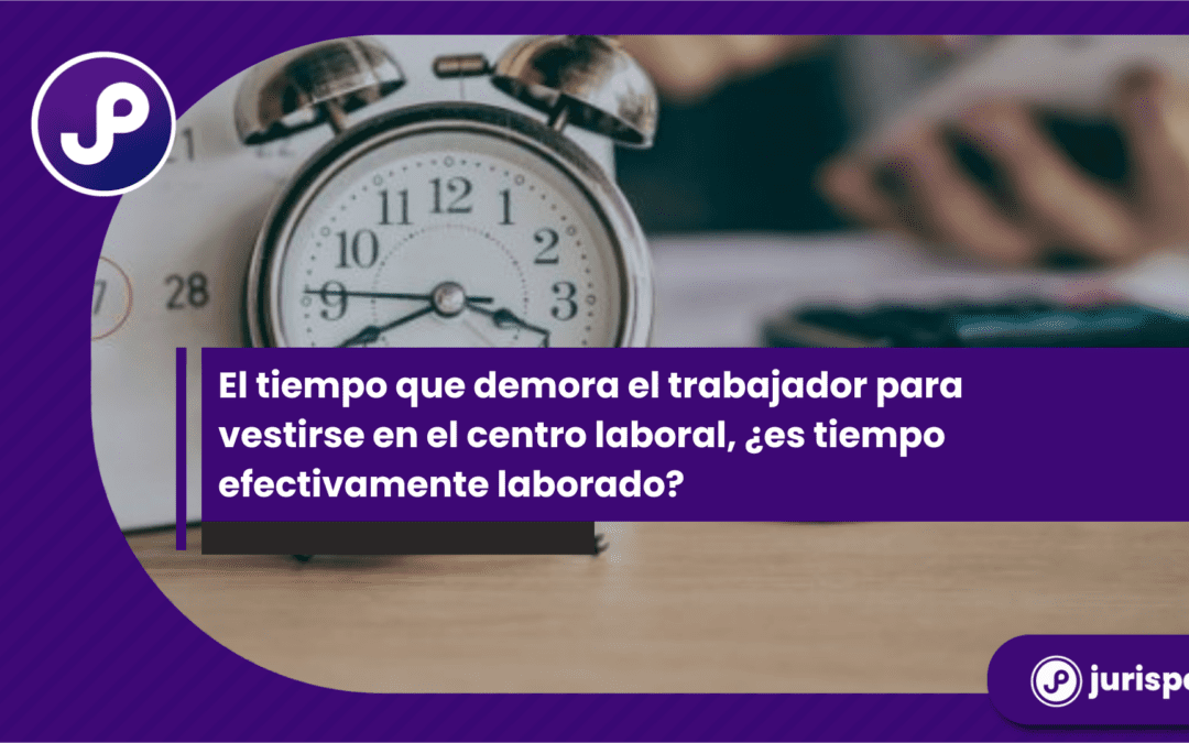 El tiempo que el trabajador demora para vestirse en el centro laboral, ¿es tiempo efectivamente laborado?