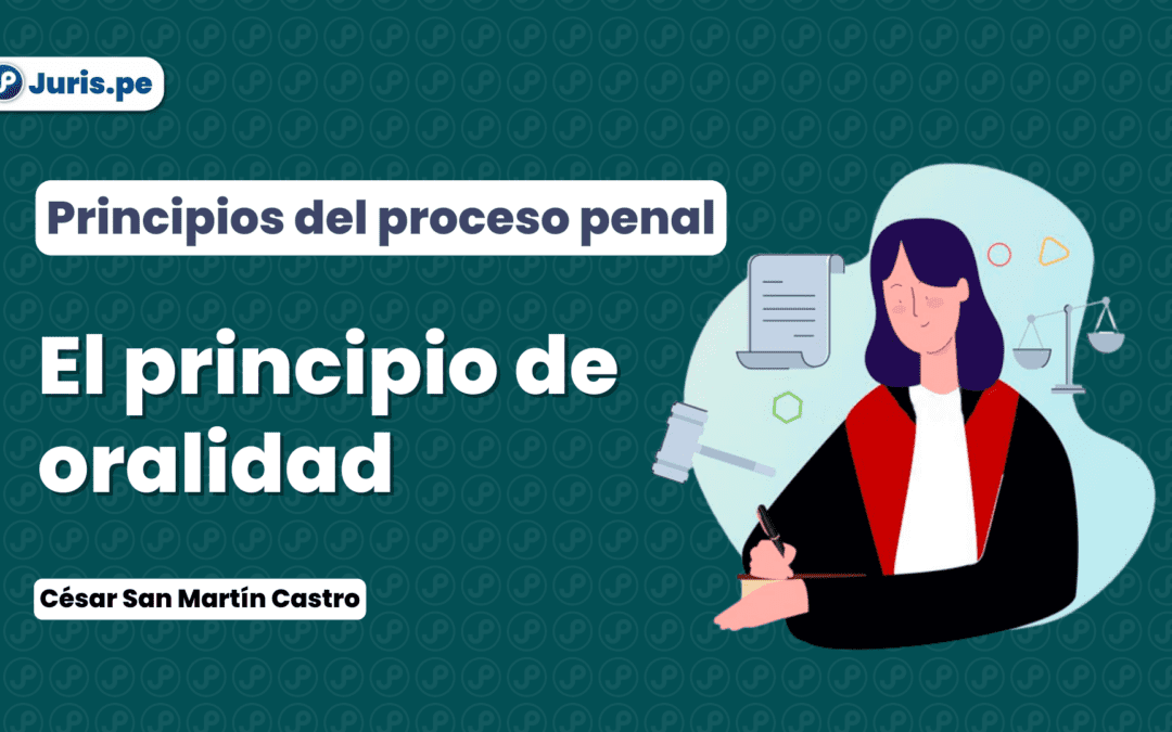 El principio de oralidad en el proceso penal peruano. Bien explicado por César San Martín Castro