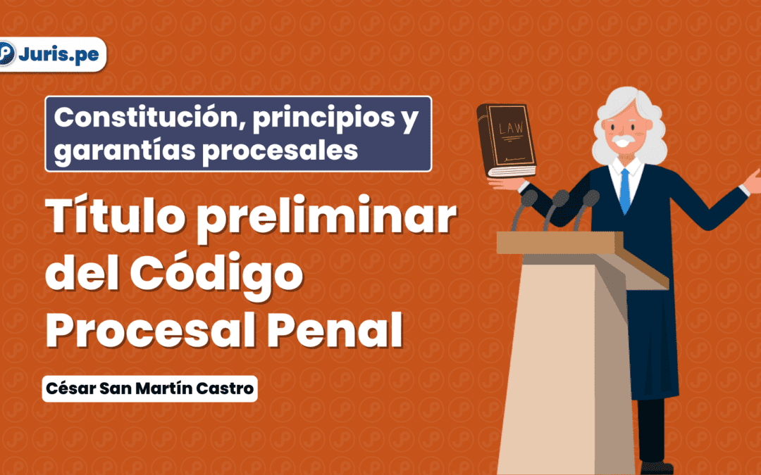 Título Preliminar del Código Procesal Penal. Bien explicado por San Martín Castro