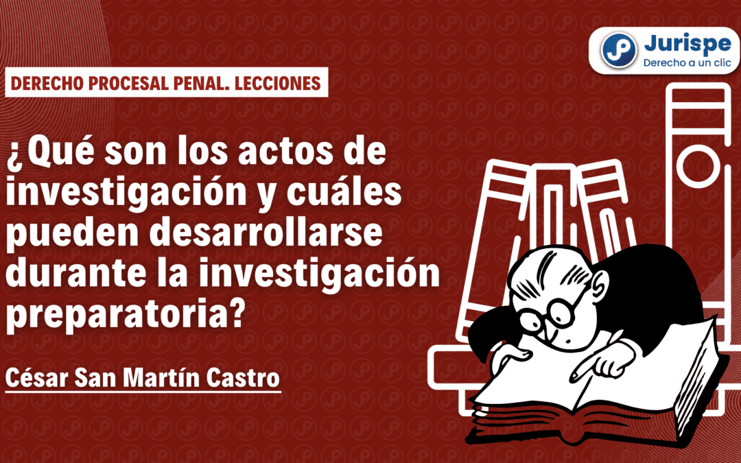 ¿Qué son los actos de investigación y cuáles pueden desarrollarse durante la investigación preparatoria?