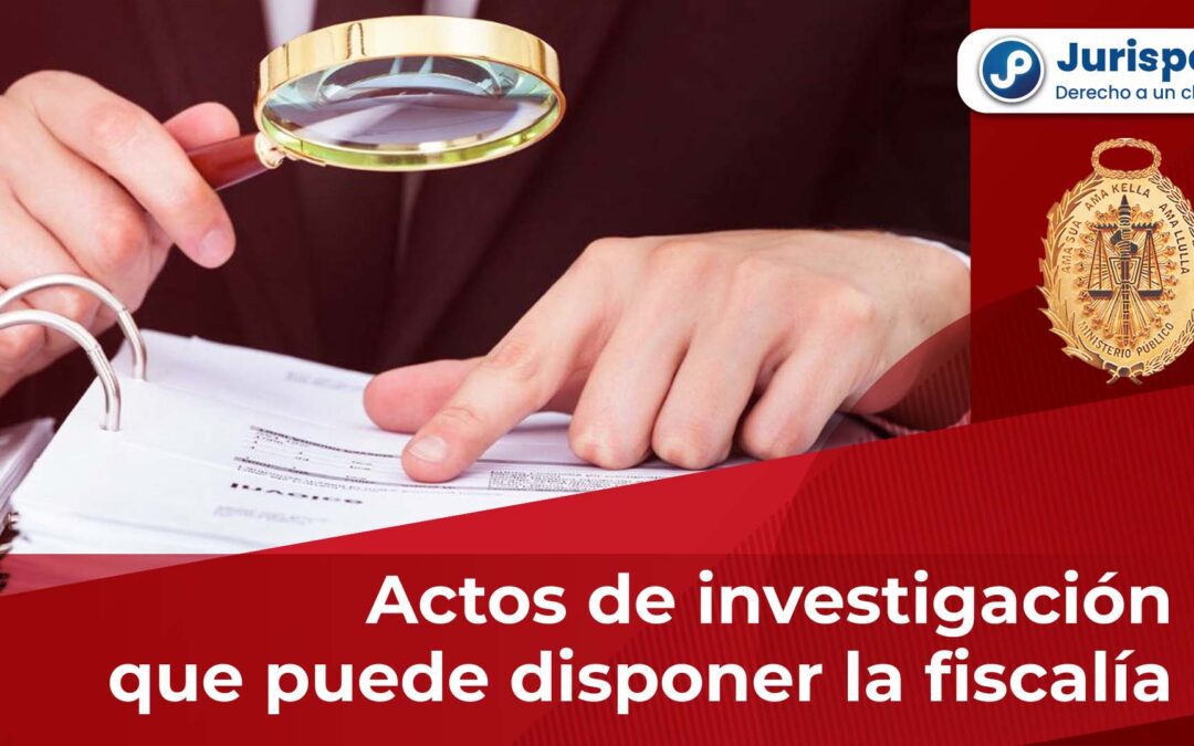 Estos son los actos de investigación que puede disponer la fiscalía