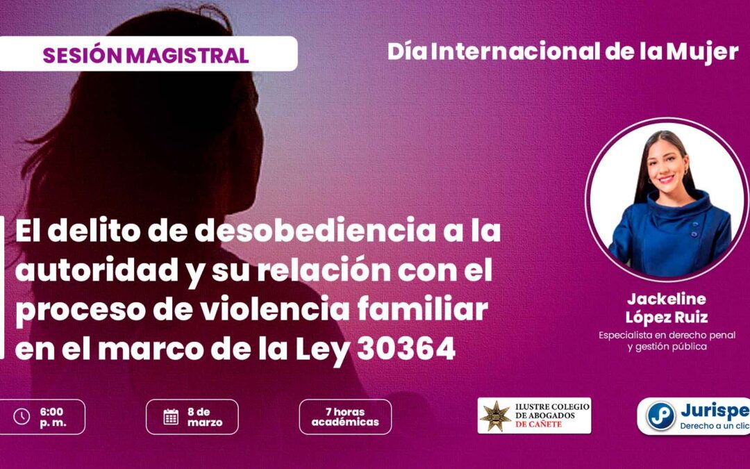 8 de marzo | Sesión magistral sobre el delito de desobediencia a la autoridad y su relación con el proceso de violencia familiar (Ley 30364). Regístrate para recibir las diapositivas