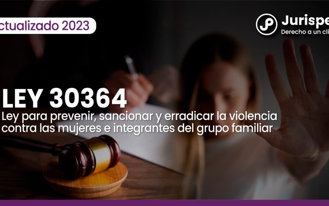 Ley 30364, Ley para prevenir, sancionar y erradicar la violencia contra las mujeres e integrantes del grupo familiar [actualizada 2023]