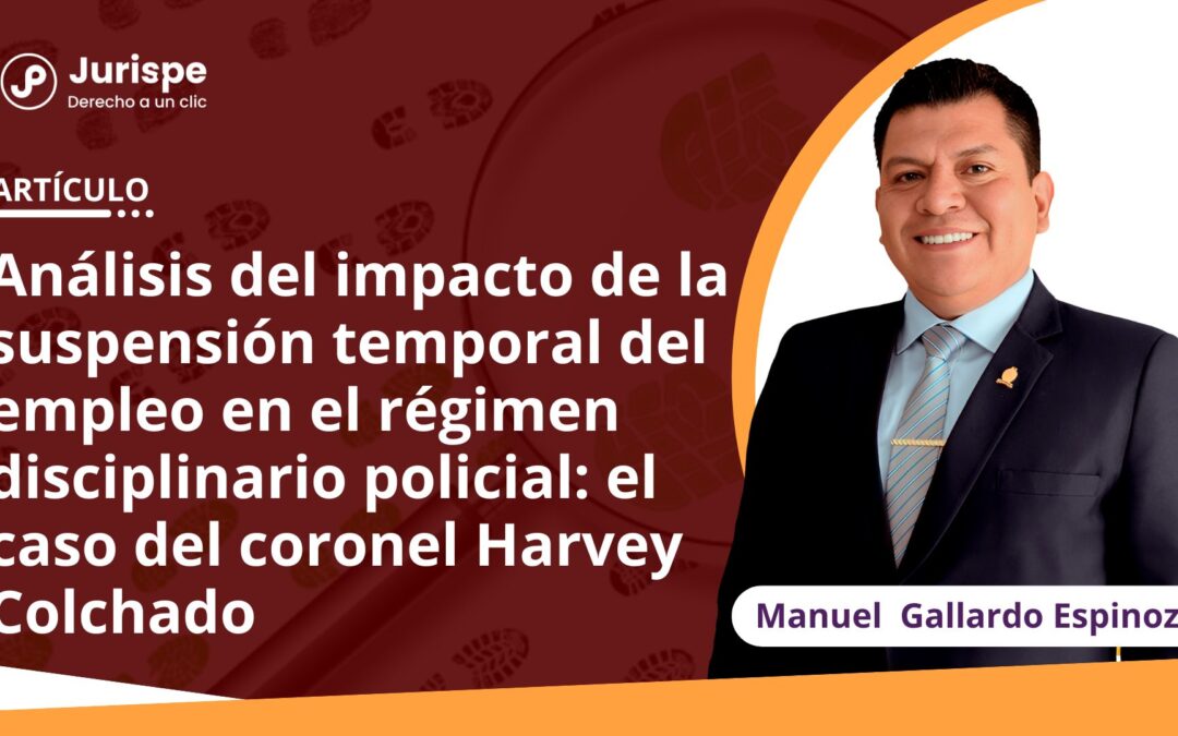 Análisis del impacto de la suspensión temporal del empleo en el régimen disciplinario policial: el caso del coronel Harvey Colchado