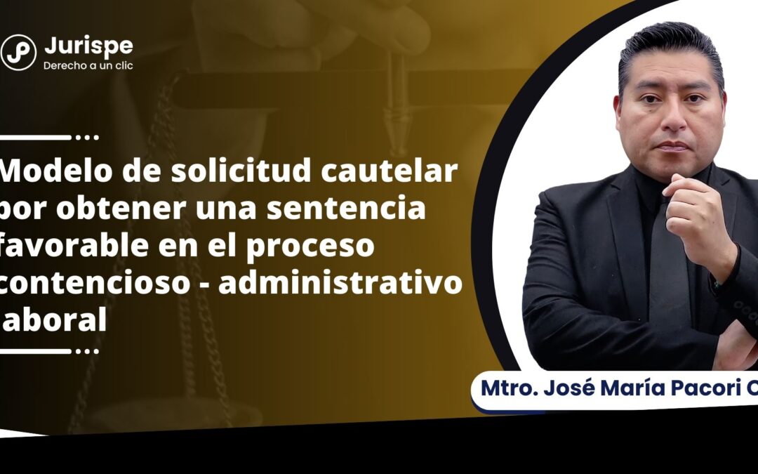 Modelo de solicitud cautelar por obtener una sentencia favorable en el proceso contencioso – administrativo laboral por José María Pacori Cari