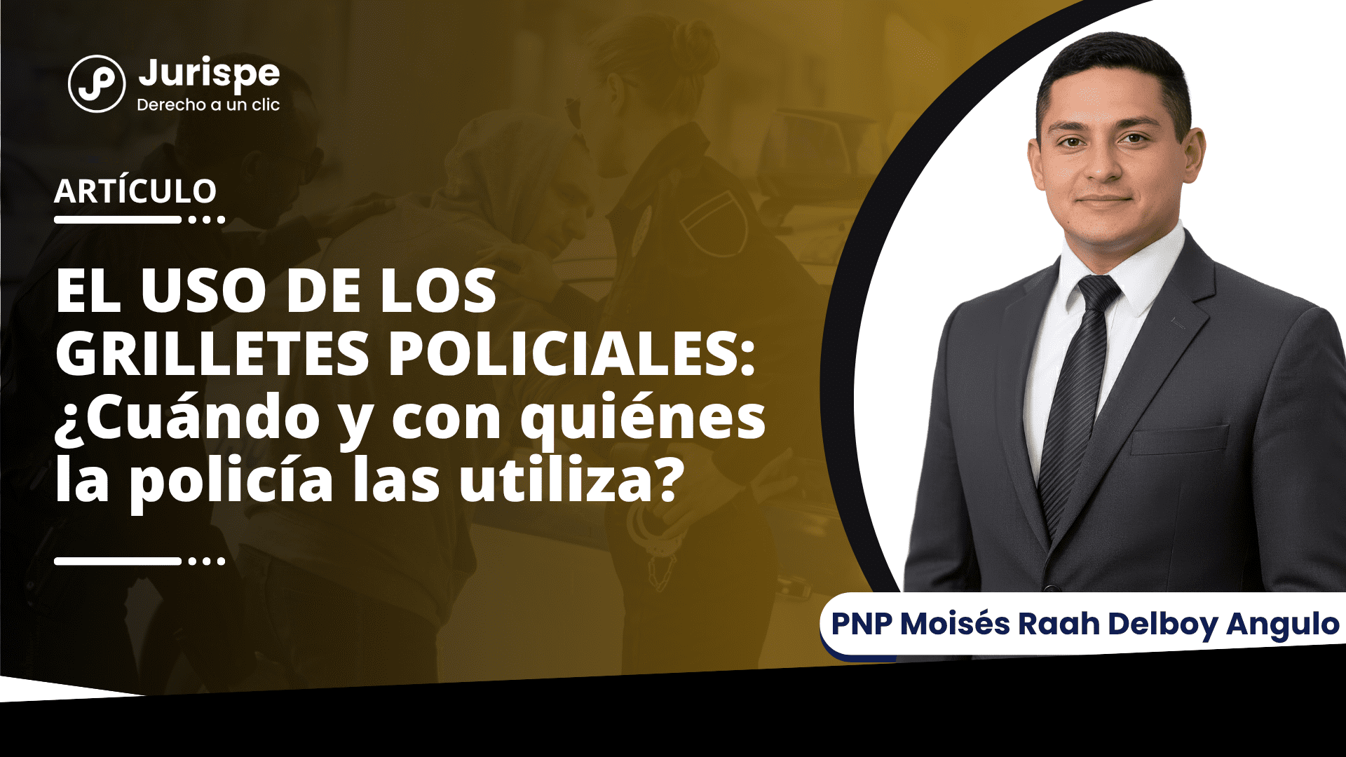 EL USO DE LOS GRILLETES POLICIALES: ¿Cuándo y con quiénes la policía las utiliza?